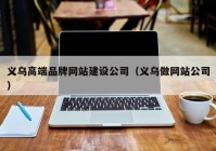 义乌高端品牌网站建设公司（义乌做网站公司）