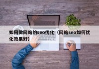 如何做网站的seo优化（网站seo如何优化效果好）