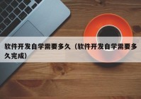 软件开发自学需要多久（软件开发自学需要多久完成）