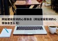 网站建设实训的心得体会（网站建设实训的心得体会怎么写）