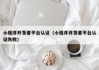 小程序开发者平台认证（小程序开发者平台认证失败）