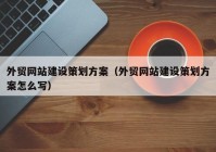 外贸网站建设策划方案（外贸网站建设策划方案怎么写）