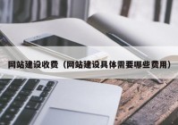 网站建设收费（网站建设具体需要哪些费用）