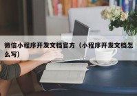 微信小程序开发文档官方（小程序开发文档怎么写）