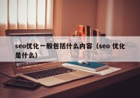 seo优化一般包括什么内容（seo 优化是什么）