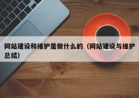 网站建设和维护是做什么的（网站建设与维护总结）