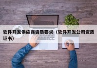 软件开发供应商资质要求（软件开发公司资质证书）