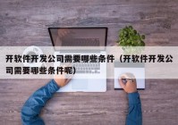 开软件开发公司需要哪些条件（开软件开发公司需要哪些条件呢）