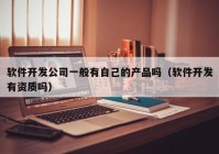 软件开发公司一般有自己的产品吗（软件开发有资质吗）