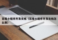 百度小程序开发文档（百度小程序开发文档怎么做）