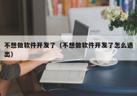 不想做软件开发了（不想做软件开发了怎么退出）