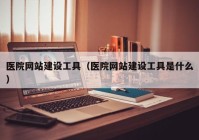 医院网站建设工具（医院网站建设工具是什么）