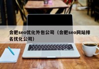 合肥seo优化外包公司（合肥seo网站排名优化公司）