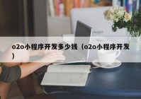 o2o小程序开发多少钱（o2o小程序开发）