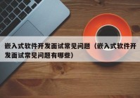 嵌入式软件开发面试常见问题（嵌入式软件开发面试常见问题有哪些）