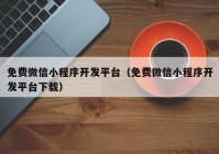 免费微信小程序开发平台（免费微信小程序开发平台下载）