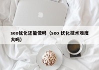 seo优化还能做吗（seo 优化技术难度大吗）