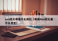 seo优化师是什么岗位（电商Seo优化是什么意思）