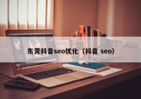 东莞抖音seo优化（抖音 seo）