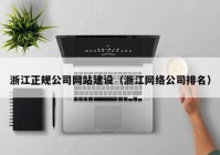 浙江正规公司网站建设（浙江网络公司排名）