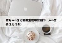 做好seo优化需要重视哪些细节（seo主要优化什么）