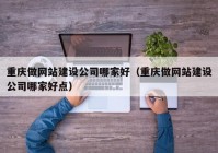 重庆做网站建设公司哪家好（重庆做网站建设公司哪家好点）