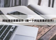 网站建设需要软件（做一个网站需要的软件）