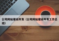 公司网站建设开发（公司网站建设开发工作总结）