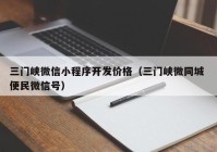 三门峡微信小程序开发价格（三门峡微同城 便民微信号）