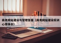 商务网站建设与管理答案（商务网站建设实训心得体会）