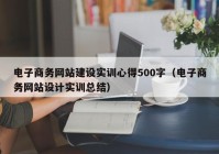 电子商务网站建设实训心得500字（电子商务网站设计实训总结）