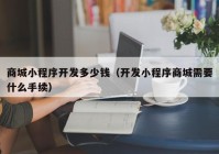 商城小程序开发多少钱（开发小程序商城需要什么手续）