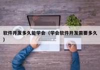 软件开发多久能学会（学会软件开发需要多久）