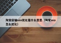 淘宝店铺seo优化是什么意思（淘宝seo怎么优化）