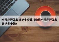 小程序开发和维护多少钱（微信小程序开发和维护多少钱）