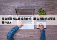 找公司做网站建设靠谱吗（找公司做网站要注意什么）