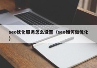 seo优化服务怎么设置（seo如何做优化）