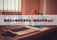 腾讯云小程序开发平台（腾讯云开发app）