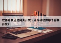 软件开发还是网页开发（网页和软件哪个容易开发）