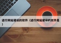 进行网站建设的软件（进行网站建设的软件是）