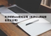 长沙好的seo优化公司（长沙seo网站排名优化公司）