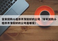 吉安团购小程序开发较好的公司（吉安团购小程序开发较好的公司是哪家）