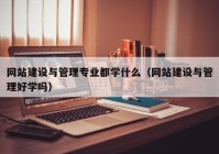 网站建设与管理专业都学什么（网站建设与管理好学吗）