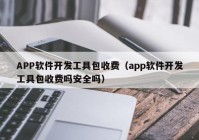 APP软件开发工具包收费（app软件开发工具包收费吗安全吗）