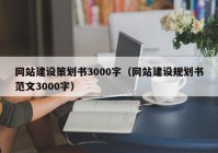 网站建设策划书3000字（网站建设规划书范文3000字）