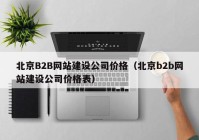 北京B2B网站建设公司价格（北京b2b网站建设公司价格表）