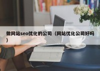 做网站seo优化的公司（网站优化公司好吗）