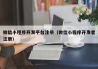 微信小程序开发平台注册（微信小程序开发者注册）