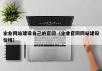 企业网站建设自己的官网（企业官网网站建设价格）