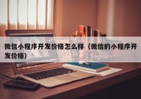 微信小程序开发价格怎么样（微信的小程序开发价格）